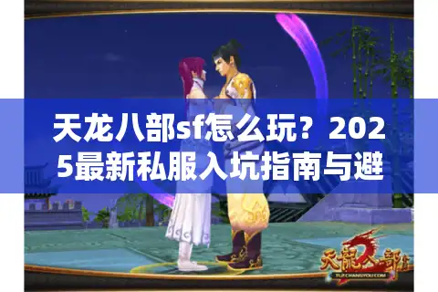 天龙八部sf怎么玩？2025最新私服入坑指南与避坑技巧