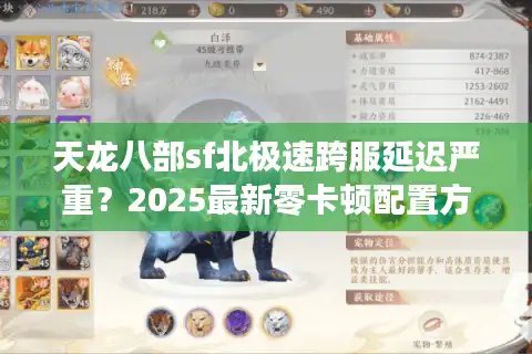 天龙八部sf北极速跨服延迟严重？2025最新零卡顿配置方案