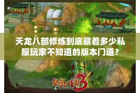 天龙八部修炼到底藏着多少私服玩家不知道的版本门道？