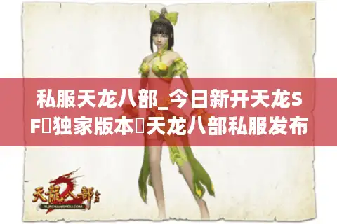 私服天龙八部_今日新开天龙SF▷独家版本◁天龙八部私服发布网开服信息汇总