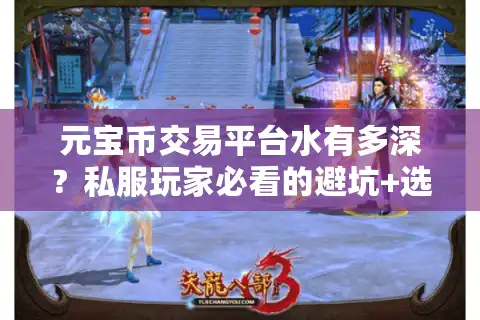 元宝币交易平台水有多深？私服玩家必看的避坑+选对技巧
