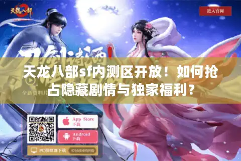 天龙八部sf内测区开放！如何抢占隐藏剧情与独家福利？