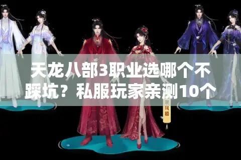 天龙八部3职业选哪个不踩坑？私服玩家亲测10个版本的终极答案