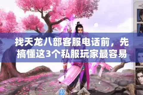 找天龙八部客服电话前，先搞懂这3个私服玩家最容易踩的坑
