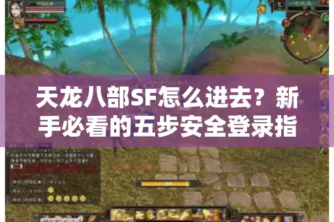 天龙八部SF怎么进去？新手必看的五步安全登录指南