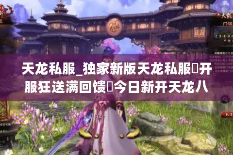 天龙私服_独家新版天龙私服▷开服狂送满回馈◁今日新开天龙八部sf开服大全