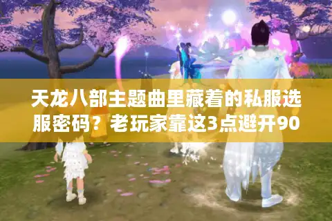 天龙八部主题曲里藏着的私服选服密码？老玩家靠这3点避开90%坑