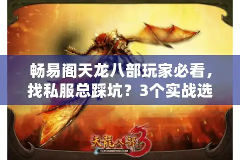 畅易阁天龙八部玩家必看，找私服总踩坑？3个实战选版本技巧直接用