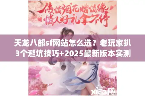 天龙八部sf网站怎么选？老玩家扒3个避坑技巧+2025最新版本实测