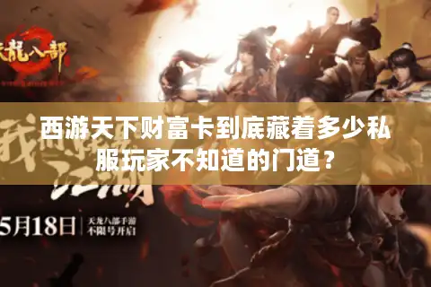 西游天下财富卡到底藏着多少私服玩家不知道的门道？