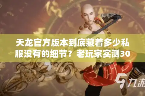 天龙官方版本到底藏着多少私服没有的细节？老玩家实测30天发现了这些