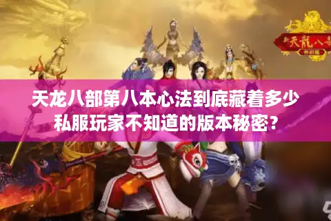 天龙八部第八本心法到底藏着多少私服玩家不知道的版本秘密？
