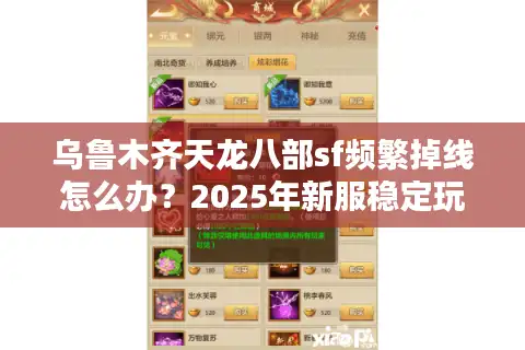 乌鲁木齐天龙八部sf频繁掉线怎么办？2025年新服稳定玩法实测