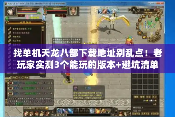 找单机天龙八部下载地址别乱点！老玩家实测3个能玩的版本+避坑清单