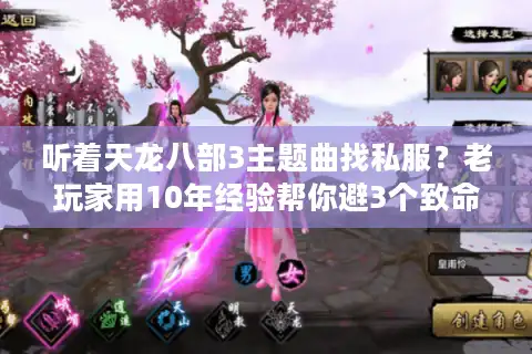 听着天龙八部3主题曲找私服？老玩家用10年经验帮你避3个致命坑