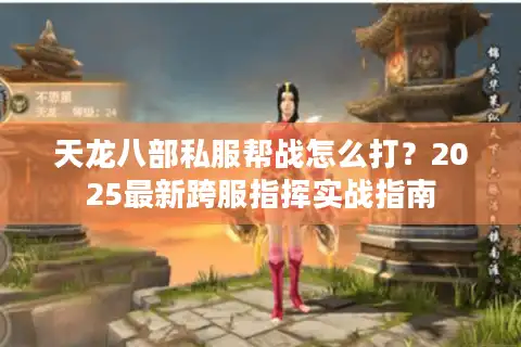天龙八部私服帮战怎么打？2025最新跨服指挥实战指南