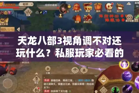 天龙八部3视角调不对还玩什么？私服玩家必看的版本适配+操作实战全解