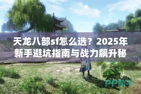 天龙八部sf怎么选？2025年新手避坑指南与战力飙升秘籍