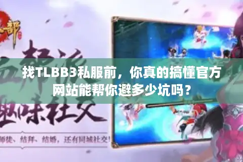 找TLBB3私服前，你真的搞懂官方网站能帮你避多少坑吗？
