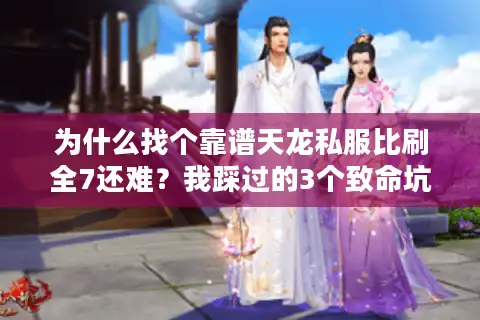 为什么找个靠谱天龙私服比刷全7还难？我踩过的3个致命坑