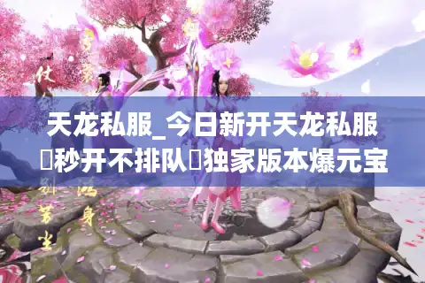 天龙私服_今日新开天龙私服▷秒开不排队◁独家版本爆元宝无限刷