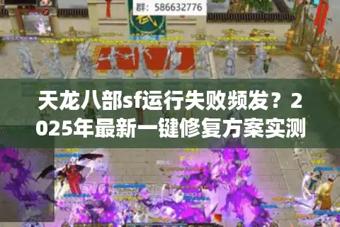 天龙八部sf运行失败频发？2025年最新一键修复方案实测有效