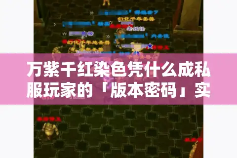 万紫千红染色凭什么成私服玩家的「版本密码」实测3款热门服的隐藏套路