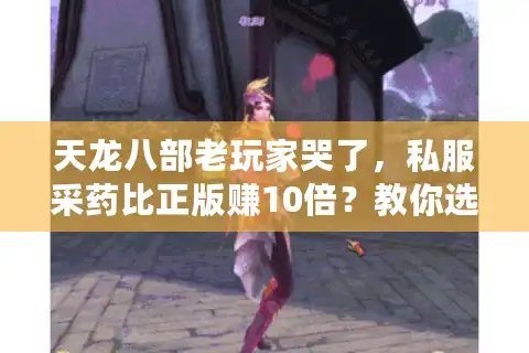 天龙八部老玩家哭了，私服采药比正版赚10倍？教你选对版本挖金