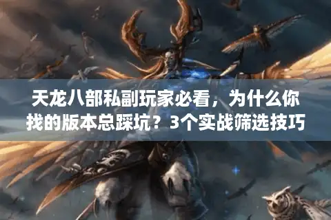 天龙八部私副玩家必看，为什么你找的版本总踩坑？3个实战筛选技巧直接用