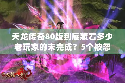 天龙传奇80版到底藏着多少老玩家的未完成？5个被忽略的私服门道实测