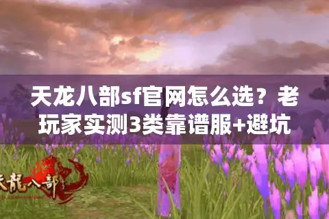 天龙八部sf官网怎么选？老玩家实测3类靠谱服+避坑指南