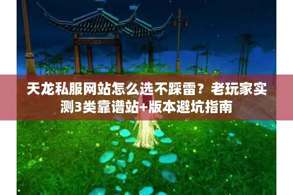 天龙私服网站怎么选不踩雷？老玩家实测3类靠谱站+版本避坑指南