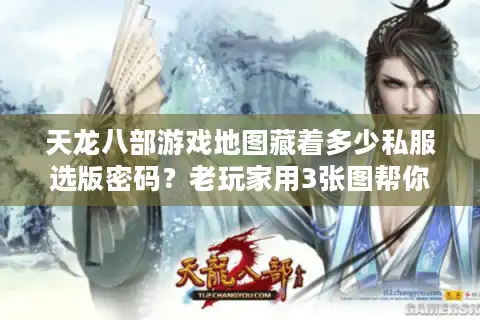 天龙八部游戏地图藏着多少私服选版密码？老玩家用3张图帮你避坑