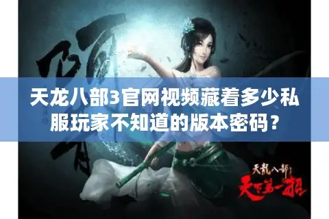天龙八部3官网视频藏着多少私服玩家不知道的版本密码? 天龙八部3官网视频藏着多少私服玩家不知道的版本密码?