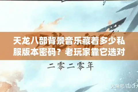 天龙八部背景音乐藏着多少私服版本密码？老玩家靠它选对服的3个实战技巧
