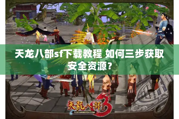 天龙八部sf下载教程 如何三步获取安全资源？