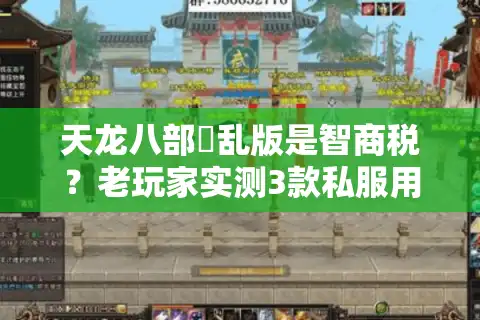 天龙八部婬乱版是智商税？老玩家实测3款私服用血的教训告诉你答案