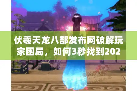 伏羲天龙八部发布网破解玩家困局，如何3秒找到2025年高爆人气服？