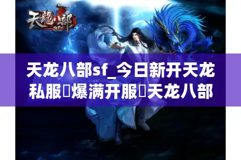 天龙八部sf_今日新开天龙私服▷爆满开服◁天龙八部sf发布网最新开区信息