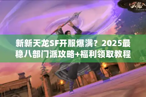 新新天龙SF开服爆满？2025最稳八部门派攻略+福利领取教程