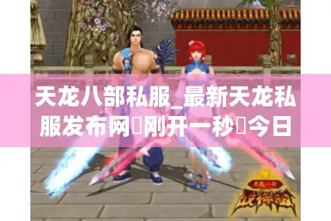 天龙八部私服_最新天龙私服发布网▷刚开一秒◁今日新开天龙sf开服表大全