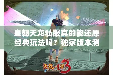 皇朝天龙私服真的能还原经典玩法吗？独家版本测评