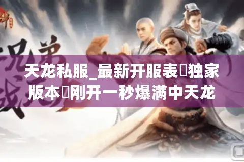 天龙私服_最新开服表▷独家版本◁刚开一秒爆满中天龙八部私服每日更新