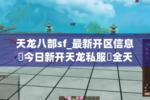天龙八部sf_最新开区信息▶今日新开天龙私服◀全天实时更新天龙八部发布网