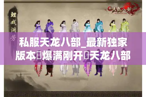 私服天龙八部_最新独家版本▷爆满刚开◁天龙八部sf开服信息总览