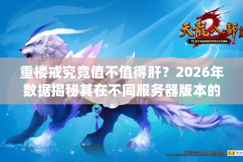 重楼戒究竟值不值得肝？2026年数据揭秘其在不同服务器版本的真实价值