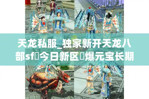 天龙私服_独家新开天龙八部sf▷今日新区◁爆元宝长期稳定开服信息汇总