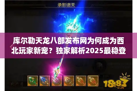 库尔勒天龙八部发布网为何成为西北玩家新宠？独家解析2025最稳登录器