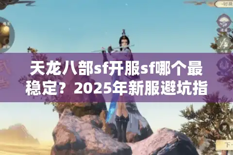 天龙八部sf开服sf哪个最稳定？2025年新服避坑指南