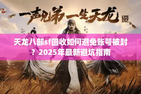 天龙八部sf回收如何避免账号被封？2025年最新避坑指南